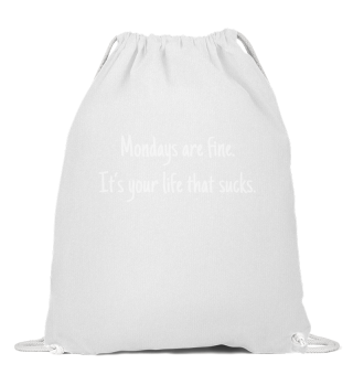 Monday are fine,its your life that sucks
