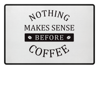 Nothing makes sense before Coffee