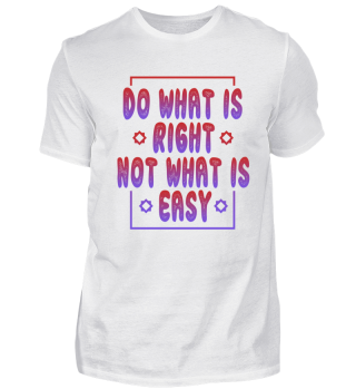 Do what is Right not what is easy 