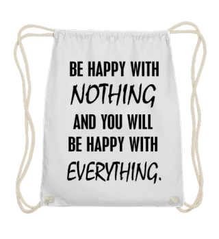Be happy with nothing and you will be