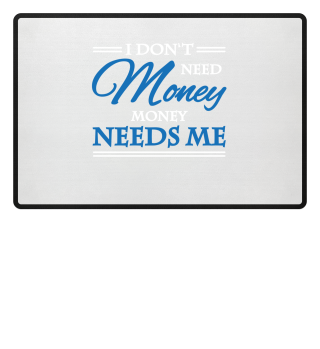 I don't need money. Money needs me