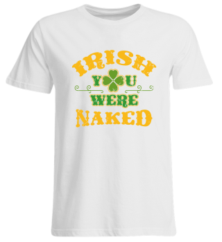 Irish you were naked - ST Patrick Shirt