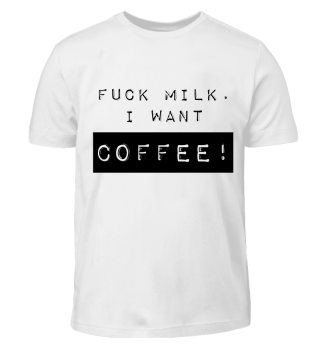 Fuck Milk i want Coffee
