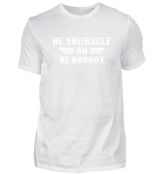 BE YOURSELF OR BE NOBODY