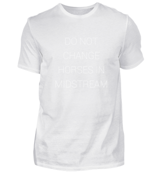 Do not change horses in midstream