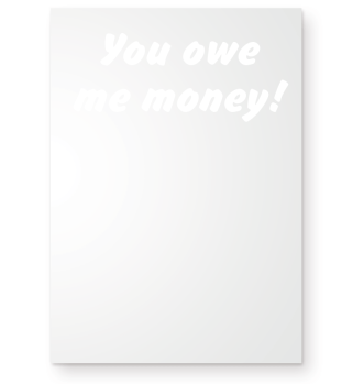 you owe me money!