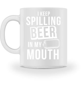 I Keep Spilling Beer In My Mouth
