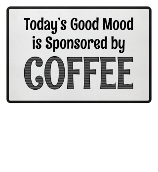 Todays good Mood is Sponsored by Coffee