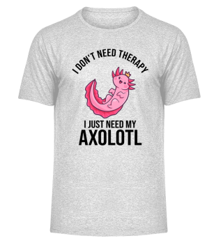 I Dont Need Therapy I Just Need My Axolo