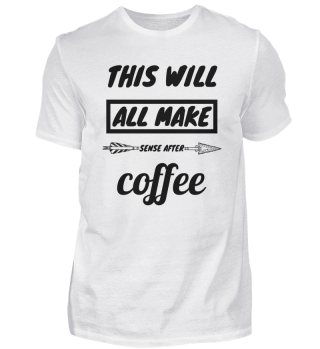 coffee - This will all make sense after 