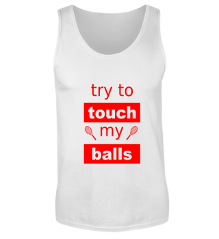 try to touch my balls. tennis shirt. 