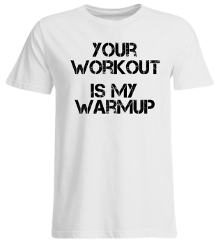 Your Wourkout Is My Warmup - Gym