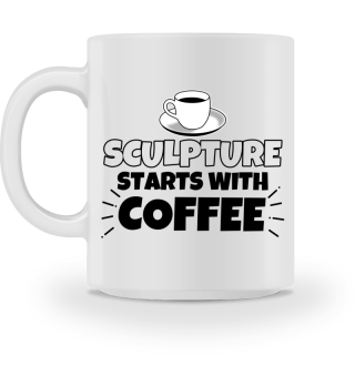 Sculpture starts with coffee funny gift