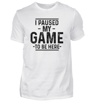 I Paused My Game To Be Here T Shirt