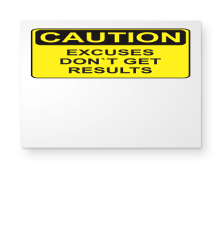 CAUTION - Excuses don´t get results