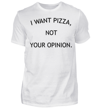 I want Pizza, not your Opinion. Geschenk