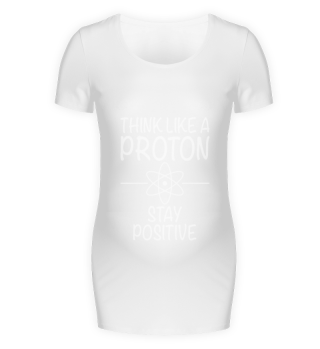 Think Like A Proton Stay Positive