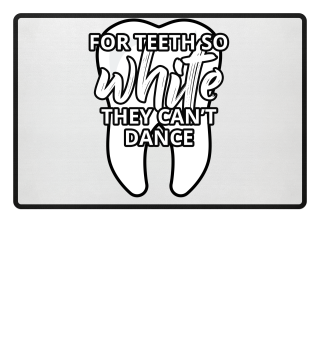 For Teeth So White, They Can´t Dance - Zahnarzt - Dentist - Dentistry - Arzthelferin - Arzt - Doktor - Berufskleidung - Arztpraxis - Zahnarztpraxis - Geschenk - schwarzer Humor - Witz