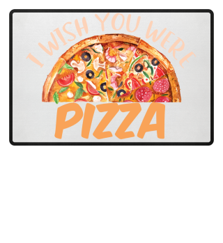 I wish you were pizza