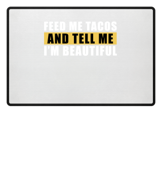 Feed Me Tacos And Tell Me I'm Beautiful