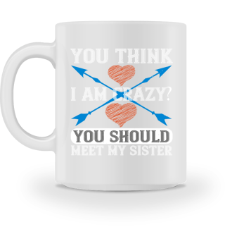 You think I am crazy You should meet my sister