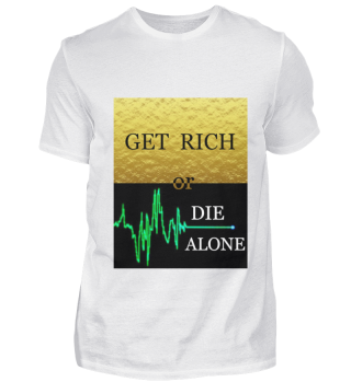 Get rich or diee alone