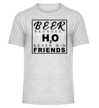Beer Because H20 Never Win Friends!