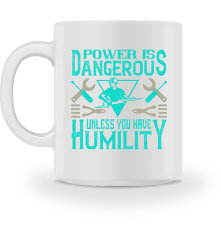 Power is dangerous unless you have humility