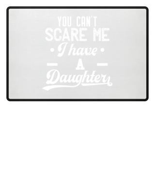 You can't scare me I have a daughter