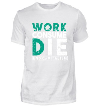 Work consume die - End Capitalism Tshirt