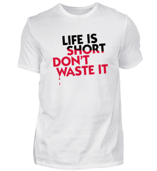 Life Is Short. Do Not Waste It!
