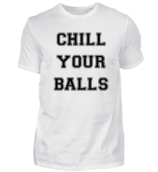 Chill Your Balls - Funny & Unique Shirt