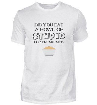 Breakfast Bowl of Stupid Funny Sarcastic Gift
