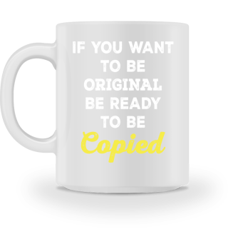 If You Want To Be Original Be Ready To Be Copied