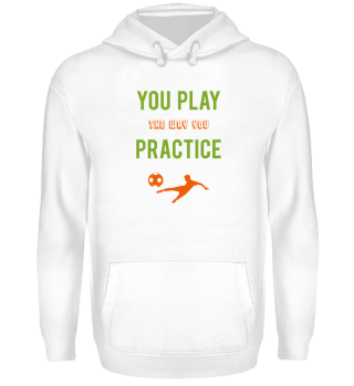 You play the way you Practice Fußball 