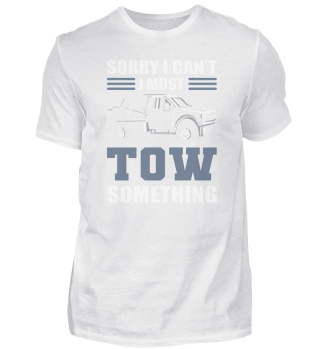 Sorry I Can't I Must Tow Something Tow Truck Operator
