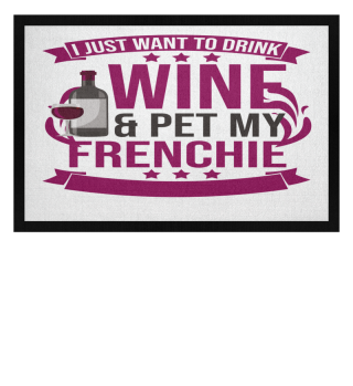 Humorous Just Wanna Drink Wine & Pet My Frenchie's Relaxing Hilarious Leisure French Pets Puppies Doggy Pooch