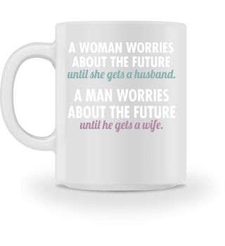 A Woman Worries About The Future Until She Gets A Husband. A Man Worries About The Future Until He Gets A Wife