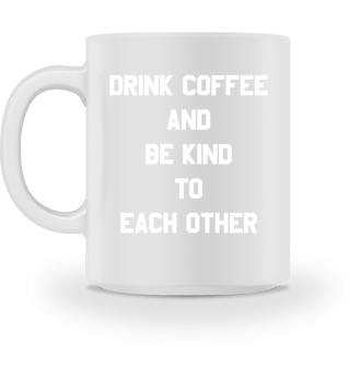Drink Coffee and Be Kind to Each Other
