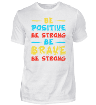 Be Positive Be Strong Be Brave Be Strong