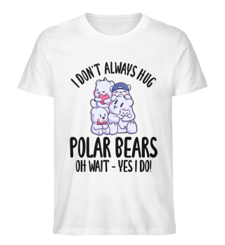 I Don't Always Hug Polar Bears Oh Wait Yes I Do