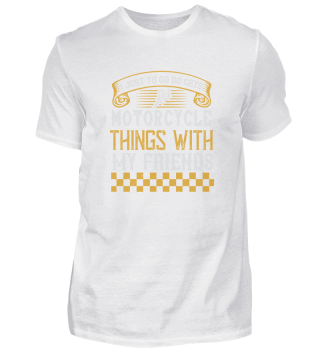 I just to go do motorcycle things with my friends