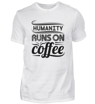humanity runs on coffee