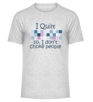 I Quilt So I Don t Choke People