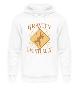 Gravity is my nemesis, but I'll conquer it... Eventually