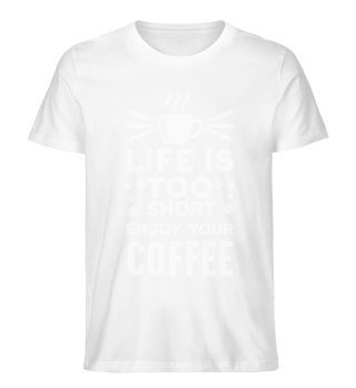Life is too short, Enjoy your coffee