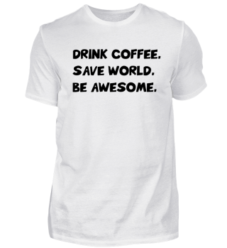 Drink Coffee Save The World Be Awesome 