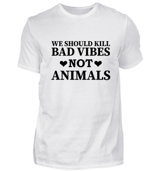 We should kill bad vibes not animals.