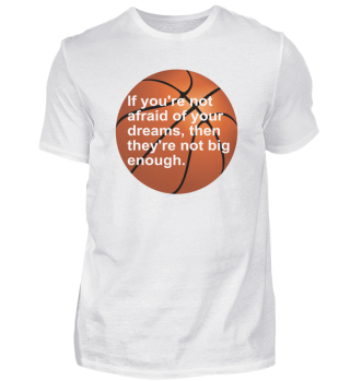 If you´re not afraid of your dreams, then they´re not big enough.- Quote Basketball