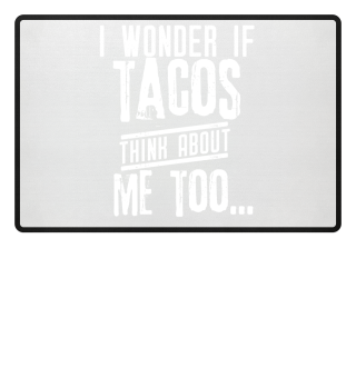I wonder if Tacos think about me too